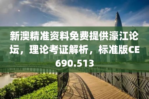 新澳精准资料免费提供濠江论坛，理论考证解析，标准版CE690.513