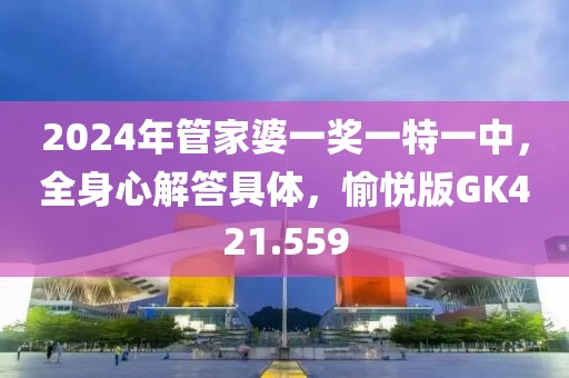 2024年管家婆一奖一特一中，全身心解答具体，愉悦版GK421.559
