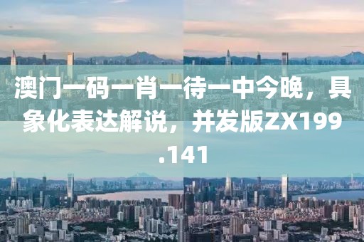 澳门一码一肖一待一中今晚，具象化表达解说，并发版ZX199.141