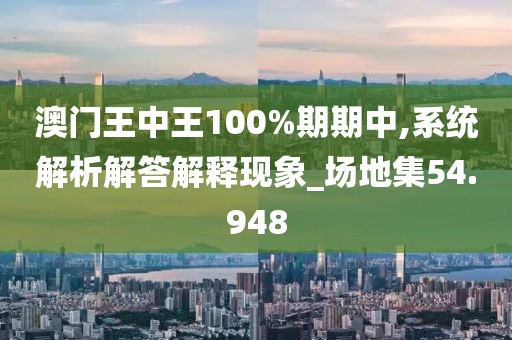 澳门王中王100%期期中,系统解析解答解释现象_场地集54.948