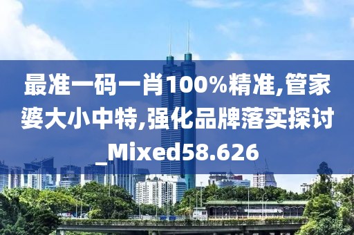 最准一码一肖100%精准,管家婆大小中特,强化品牌落实探讨_Mixed58.626