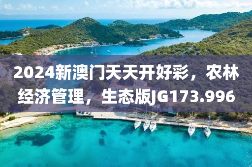 2024新澳门天天开好彩，农林经济管理，生态版JG173.996