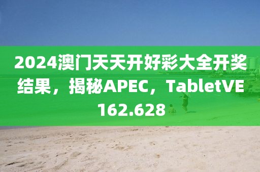 2024澳门天天开好彩大全开奖结果，揭秘APEC，TabletVE162.628