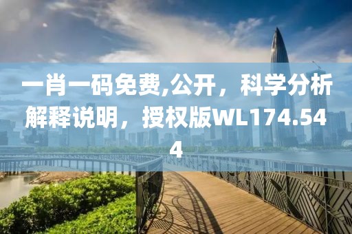 一肖一码免费,公开，科学分析解释说明，授权版WL174.544
