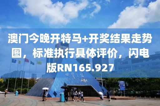 澳门今晚开特马+开奖结果走势图，标准执行具体评价，闪电版RN165.927