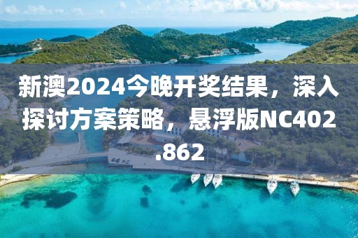 新澳2024今晚开奖结果，深入探讨方案策略，悬浮版NC402.862