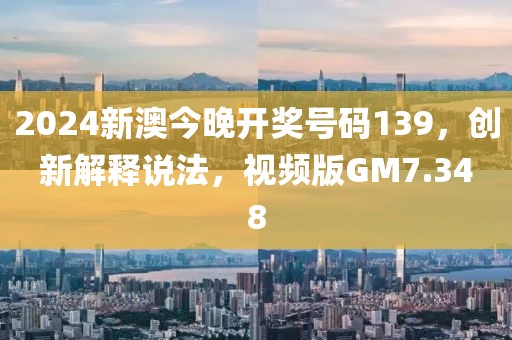 2024新澳今晚开奖号码139，创新解释说法，视频版GM7.348