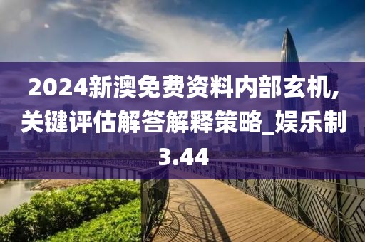 2024新澳免费资料内部玄机,关键评估解答解释策略_娱乐制3.44