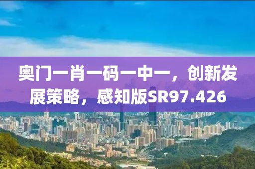 奥门一肖一码一中一，创新发展策略，感知版SR97.426