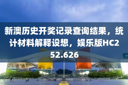 新澳历史开奖记录查询结果，统计材料解释设想，娱乐版HC252.626