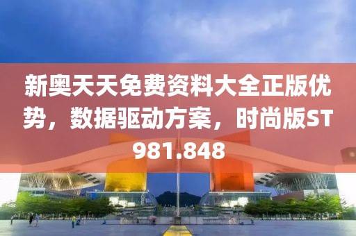 新奥天天免费资料大全正版优势，数据驱动方案，时尚版ST981.848