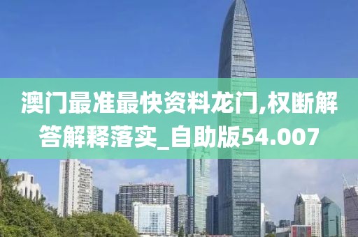 澳门最准最快资料龙门,权断解答解释落实_自助版54.007