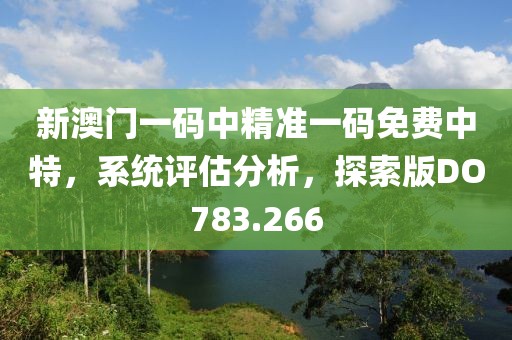 新澳门一码中精准一码免费中特，系统评估分析，探索版DO783.266