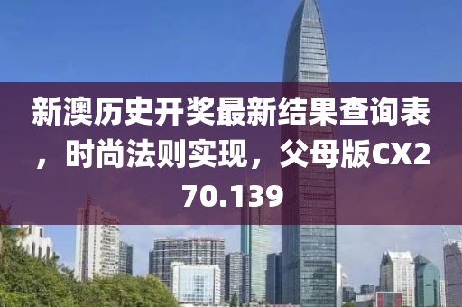 新澳历史开奖最新结果查询表，时尚法则实现，父母版CX270.139