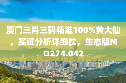 澳门三肖三码精准100%黄大仙，实证分析详细枕，生态版MO274.042