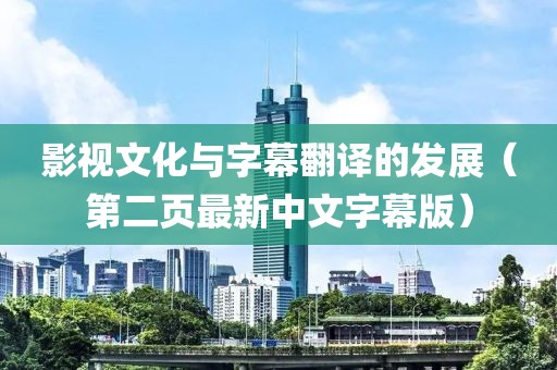 影视文化与字幕翻译的发展（第二页最新中文字幕版）