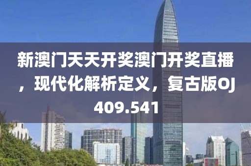 新澳门天天开奖澳门开奖直播，现代化解析定义，复古版OJ409.541
