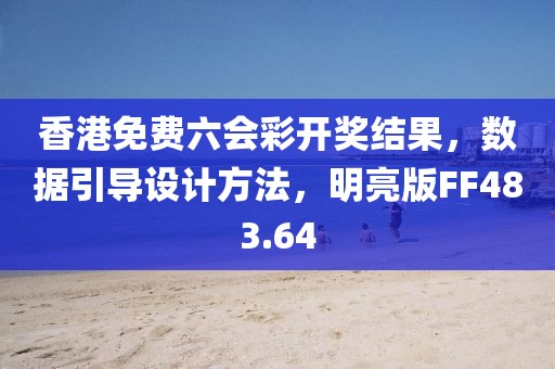 香港免费六会彩开奖结果，数据引导设计方法，明亮版FF483.64