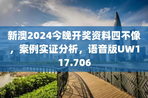 新澳2024今晚开奖资料四不像，案例实证分析，语音版UW117.706