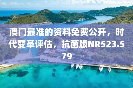 澳门最准的资料免费公开，时代变革评估，抗菌版NR523.579