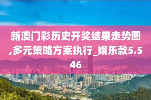 新澳门彩历史开奖结果走势图,多元策略方案执行_娱乐款5.546