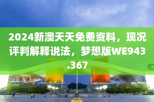 2024新澳天天免费资料，现况评判解释说法，梦想版WE943.367