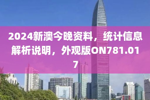 2024新澳今晚资料，统计信息解析说明，外观版ON781.017