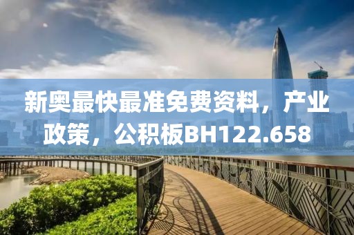新奥最快最准免费资料，产业政策，公积板BH122.658
