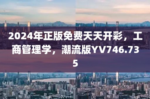 2024年正版免费天天开彩，工商管理学，潮流版YV746.735