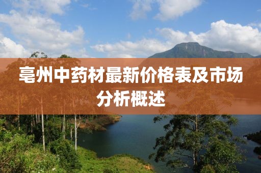 亳州中药材最新价格表及市场分析概述