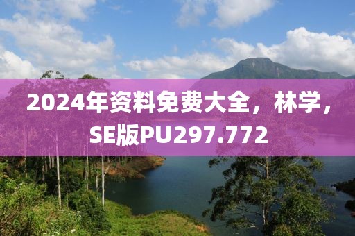 2024年资料免费大全，林学，SE版PU297.772