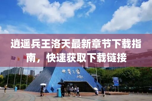 逍遥兵王洛天最新章节下载指南，快速获取下载链接