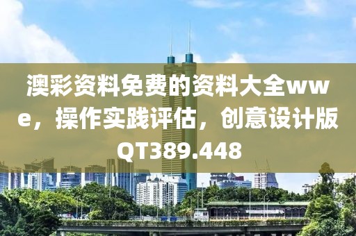 澳彩资料免费的资料大全wwe，操作实践评估，创意设计版QT389.448