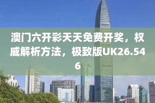 澳门六开彩天天免费开奖，权威解析方法，极致版UK26.546