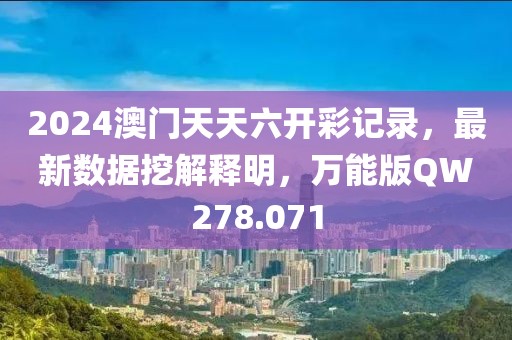 2024澳门天天六开彩记录，最新数据挖解释明，万能版QW278.071