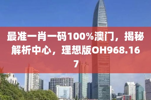 最准一肖一码100%澳门，揭秘解析中心，理想版OH968.167