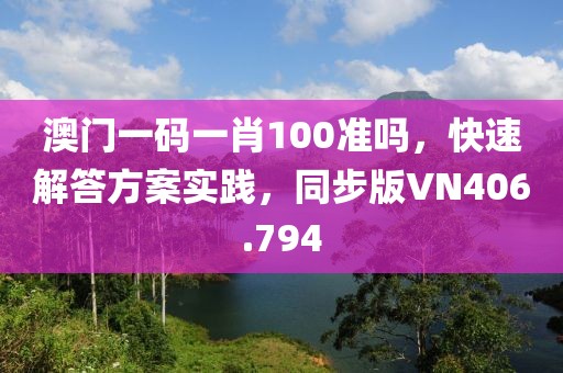 澳门一码一肖100准吗，快速解答方案实践，同步版VN406.794