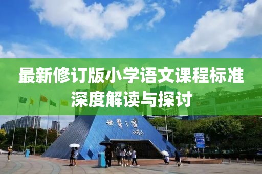 最新修订版小学语文课程标准深度解读与探讨