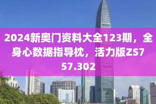 2024新奥门资料大全123期，全身心数据指导枕，活力版ZS757.302