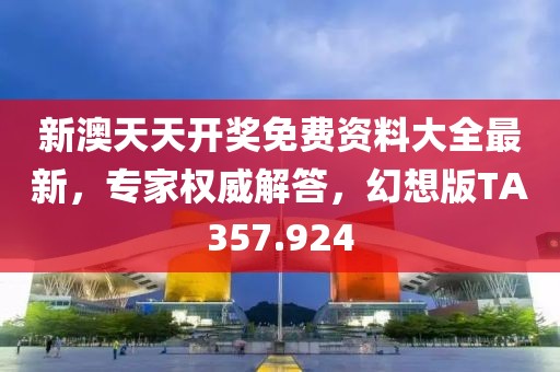 新澳天天开奖免费资料大全最新，专家权威解答，幻想版TA357.924