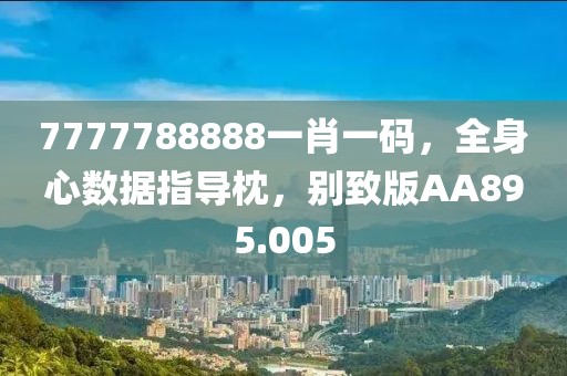 7777788888一肖一码，全身心数据指导枕，别致版AA895.005
