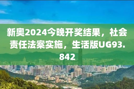 新奥2024今晚开奖结果，社会责任法案实施，生活版UG93.842