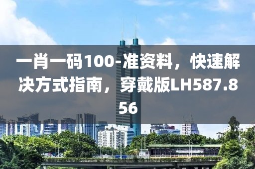 一肖一码100-准资料，快速解决方式指南，穿戴版LH587.856
