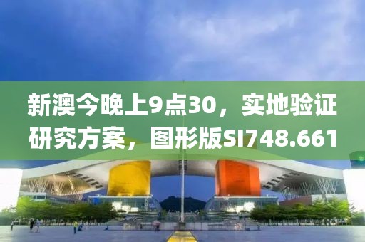 新澳今晚上9点30，实地验证研究方案，图形版SI748.661