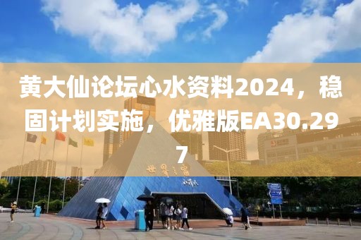 黄大仙论坛心水资料2024，稳固计划实施，优雅版EA30.297