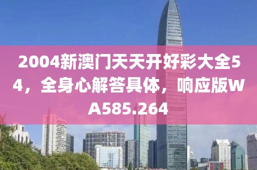 2004新澳门天天开好彩大全54，全身心解答具体，响应版WA585.264