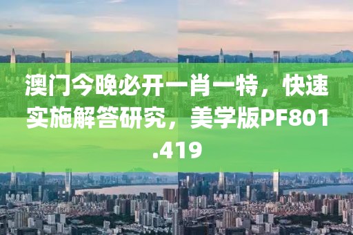 澳门今晚必开一肖一特，快速实施解答研究，美学版PF801.419