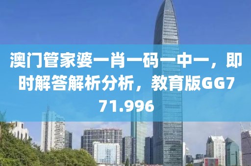 澳门管家婆一肖一码一中一，即时解答解析分析，教育版GG771.996