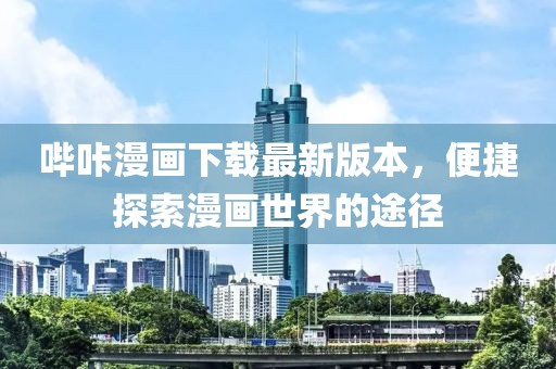 哔咔漫画下载最新版本，便捷探索漫画世界的途径