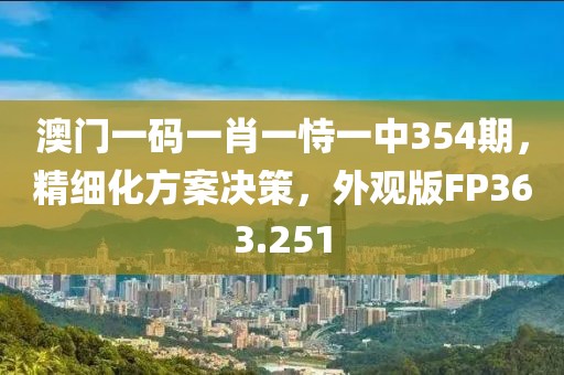 澳门一码一肖一恃一中354期，精细化方案决策，外观版FP363.251